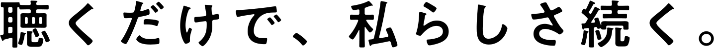 聴くだけで、私らしさ続く。